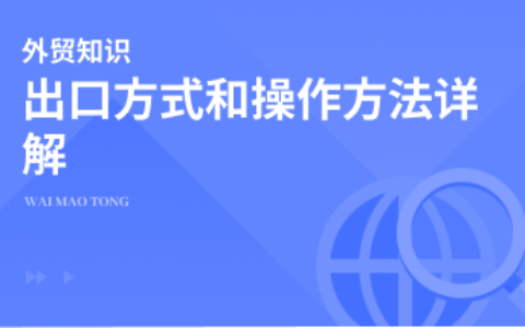 外贸业务流程中，出口方式都有哪些？如何选择操作方法？