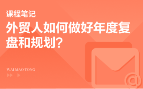 年度特辑：外贸人如何做好年度复盘规划？5大维度实现业绩领跑！
