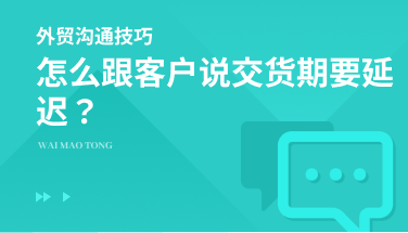 给外贸客户交货期要延迟，该怎么处理？