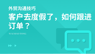 客户度假去了，该怎么做才能“保住”我的订单？