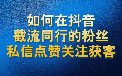 如何在抖音截流同行的粉丝私信点赞关注进行获客