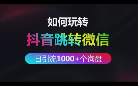 如何玩转抖音跳转微信做到每日引流1000+个询盘