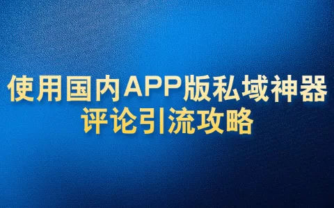 使用国内APP版私域神器评论引流攻略