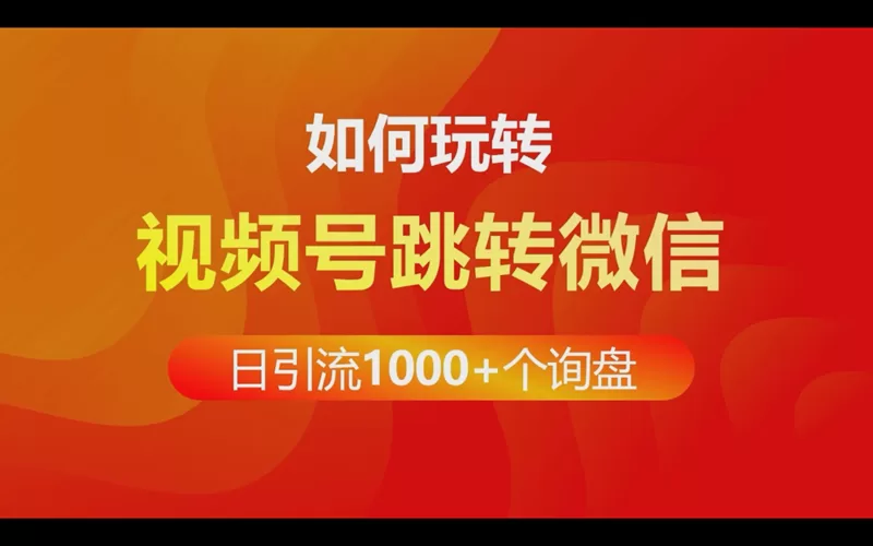 如何玩转视频号跳转微信做到每日引流1000+个询盘