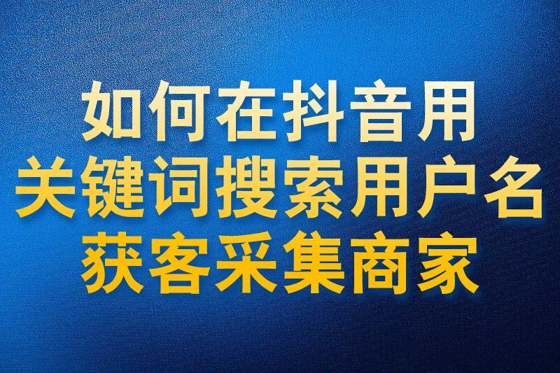 如何在抖音用关键词搜索用户名获客采集商家 - 私域神器