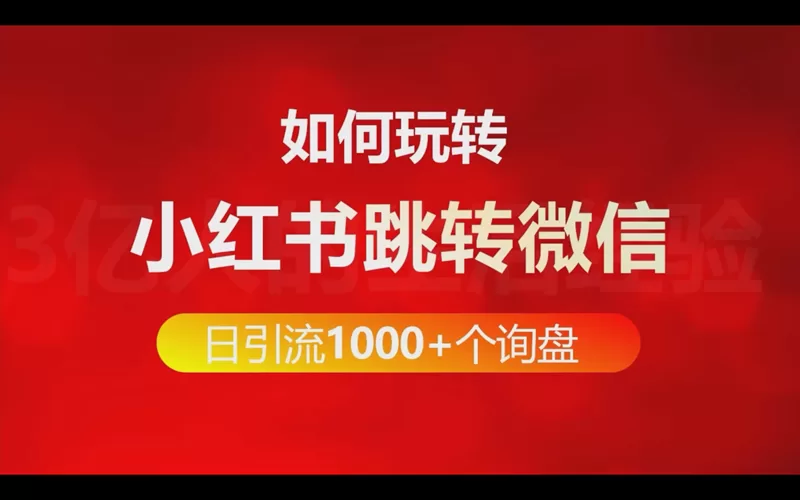 如何玩转小红书跳转微信做到每日引流1000+个询盘