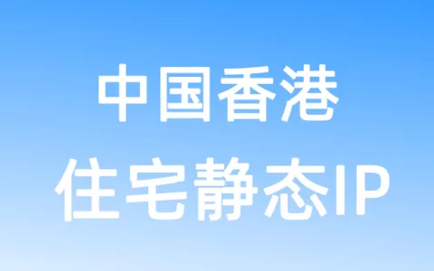 亚洲中国香港住宅静态IP