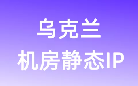 欧洲乌克兰机房静态IP