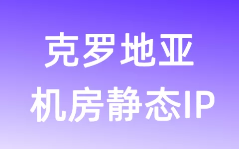欧洲克罗地亚机房静态IP