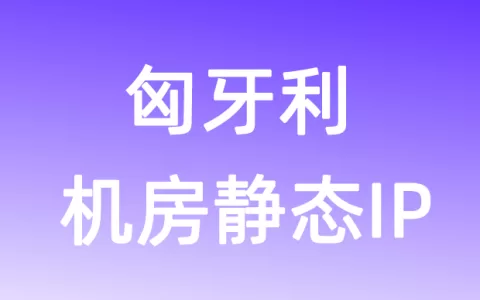 欧洲匈牙利机房静态IP