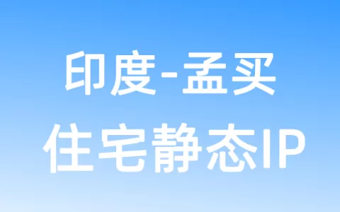 亚洲印度孟买住宅静态IP