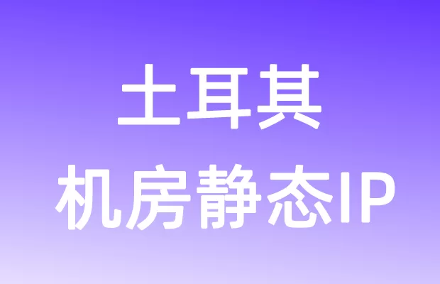 亚洲土耳其机房静态IP