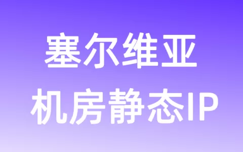 欧洲塞尔维亚机房静态IP