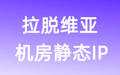欧洲拉脱维亚机房静态IP