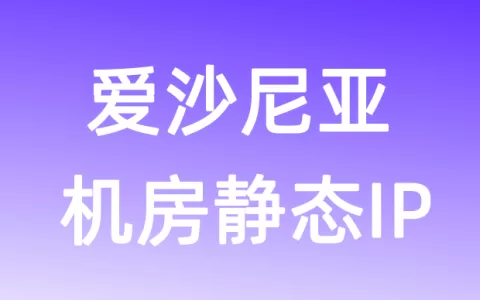 欧洲爱沙尼亚机房静态IP