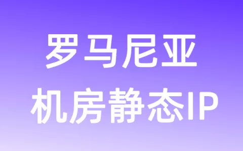 欧洲罗马尼亚机房静态IP