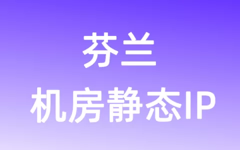 欧洲芬兰机房静态IP