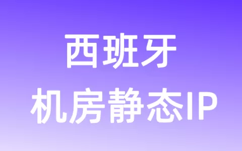 欧洲西班牙机房静态IP