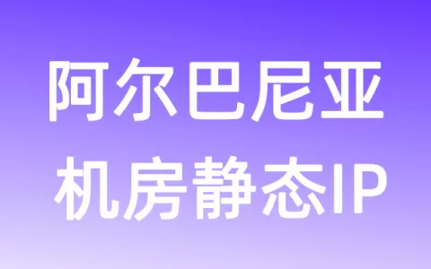 欧洲阿尔巴尼亚机房静态IP