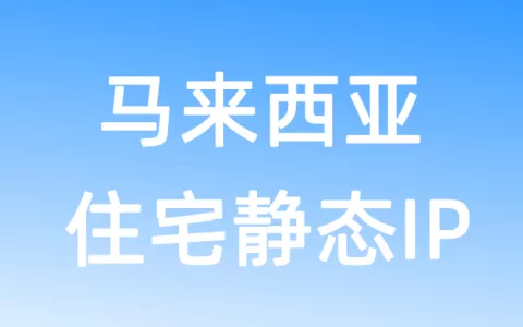 亚洲马来西亚住宅静态IP