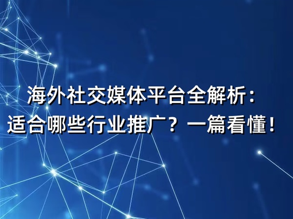 海外社交媒体平台全解析:适合哪些行业推广?一篇看懂!