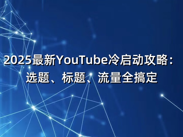 2025最新YouTube冷启动攻略:选题、标题、流量全搞定