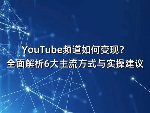 YouTube频道如何变现？全面解析6大主流方式与实操建议