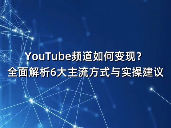 YouTube频道如何变现?全面解析6大主流方式与实操建议