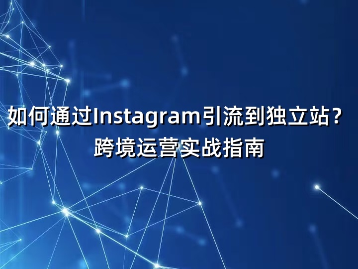 如何通过Instagram引流到独立站?跨境运营实战指南