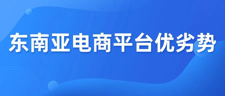 东南亚四大热门电商平台，优势VS劣势分析！