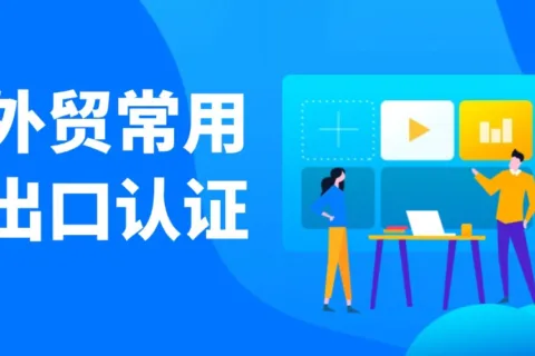 外贸常用的出口认证，收藏这一篇就够了！