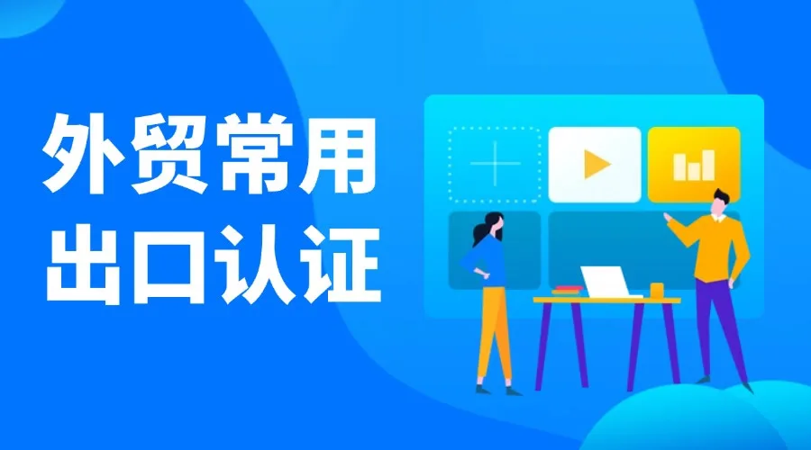 外贸常用的出口认证，收藏这一篇就够了！