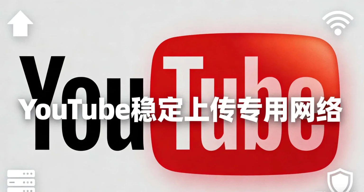 拒绝公网拥堵！打造极致流畅的YouTube稳定上传专用网络终极指南