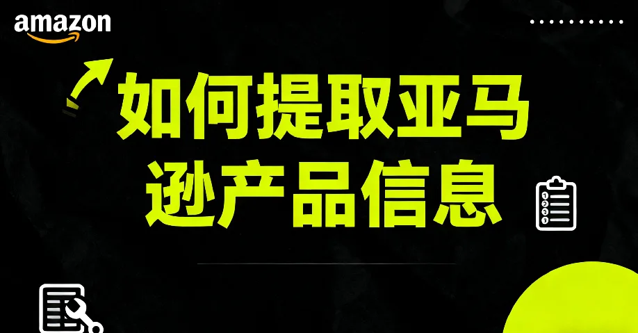 2025最新亚马逊产品信息提取全攻略：新手可用的方法、工具与自动化指南