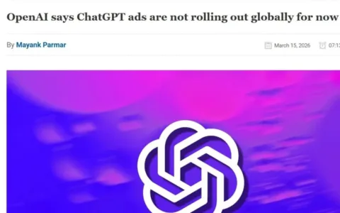 OpenAI确认ChatGPT广告仅限美国市场：暂无全球推广计划