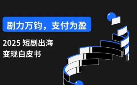 内附15页迷你报告下载｜短剧出海市场格局到支付破局全解析